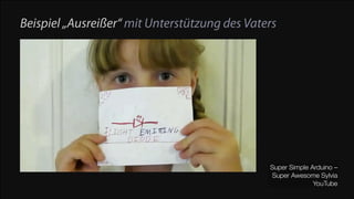 Beispiel „Ausreißer“ mit Unterstützung des Vaters

Super Simple Arduino –
Super Awesome Sylvia
YouTube

 