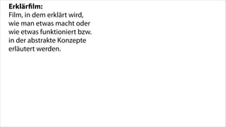 Erklärﬁlm:
Film, in dem erklärt wird,
wie man etwas macht oder
wie etwas funktioniert bzw.
in der abstrakte Konzepte
erläutert werden.

 