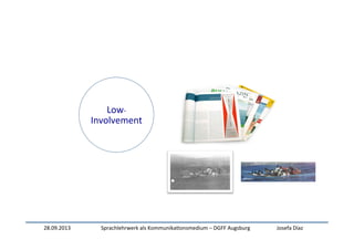 28.09.2013	
   Sprachlehrwerk	
  als	
  Kommunika:onsmedium	
  –	
  DGFF	
  Augsburg	
   Josefa	
  Díaz	
  
Low-­‐
Involvement	
  
 