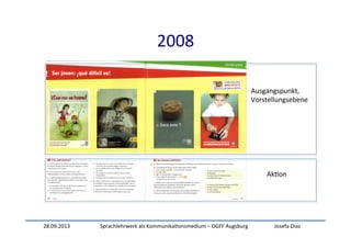 28.09.2013	
   Sprachlehrwerk	
  als	
  Kommunika:onsmedium	
  –	
  DGFF	
  Augsburg	
   Josefa	
  Díaz	
  
2008	
  
Ausgangspunkt,	
  	
  
Vorstellungsebene	
  
Ak:on	
  
 