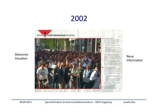 28.09.2013	
   Sprachlehrwerk	
  als	
  Kommunika:onsmedium	
  –	
  DGFF	
  Augsburg	
   Josefa	
  Díaz	
  
2002	
  
Bekannte	
  
Situa:on	
  
Neue	
  
Informa:on	
  
 