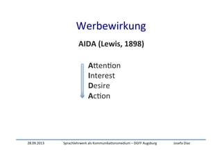 28.09.2013	
   Sprachlehrwerk	
  als	
  Kommunika:onsmedium	
  –	
  DGFF	
  Augsburg	
   Josefa	
  Díaz	
  
Werbewirkung	
  
AIDA	
  (Lewis,	
  1898)	
  
AXen:on	
  
Interest	
  
Desire	
  
Ac:on	
  
 