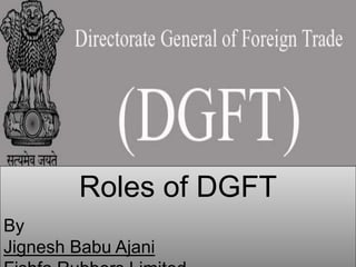 Roles of DGFT
By
Jignesh Babu Ajani
 