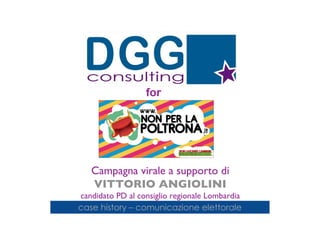 for




   Campagna virale a supporto di
   VITTORIO ANGIOLINI
candidato PD al consiglio regionale Lombardia
case history – comunicazione elettorale
 