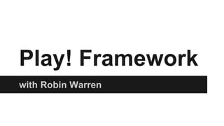 Play! Framework
with Robin Warren
 