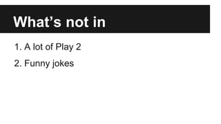 What’s not in
1. A lot of Play 2
2. Funny jokes
 