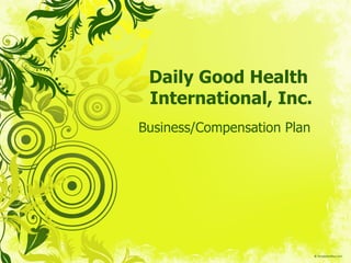 Daily Good Health  International, Inc. Business/Compensation Plan 