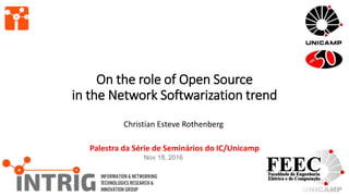 On the role of Open Source
in the Network Softwarization trend
Christian Esteve Rothenberg
Palestra da Série de Seminários do IC/Unicamp
Nov 18, 2016
 