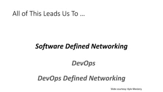All of This Leads Us To …
Software Defined Networking
DevOps Defined Networking
DevOps
Slide courtesy: Kyle Mestery
 