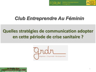 Quelles stratégies de communication adopter
en cette période de crise sanitaire ?
18/05/2020 1
Club Entreprendre Au Féminin
 