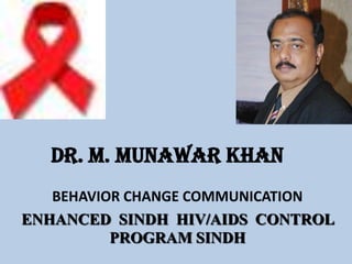 Dr. M. MUNAWAR KHAN
   BEHAVIOR CHANGE COMMUNICATION
ENHANCED SINDH HIV/AIDS CONTROL
          PROGRAM SINDH
 