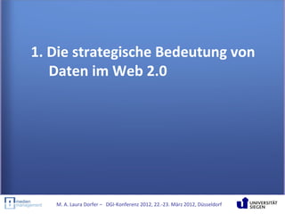 1. Die strategische Bedeutung von
   Daten im Web 2.0




   M. A. Laura Dorfer – DGI-Konferenz 2012, 22.-23. März 2012, Düsseldorf
 