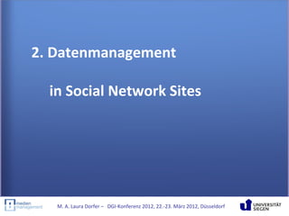 2. Datenmanagement

  in Social Network Sites




   M. A. Laura Dorfer – DGI-Konferenz 2012, 22.-23. März 2012, Düsseldorf
 