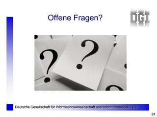 Offene Fragen?




Deutsche Gesellschaft für Informationswissenschaft und Informationspraxis e.V.

                                                                                 24
 