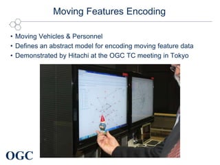 OGC
Moving Features Encoding
• Moving Vehicles & Personnel
• Defines an abstract model for encoding moving feature data
• Demonstrated by Hitachi at the OGC TC meeting in Tokyo
 