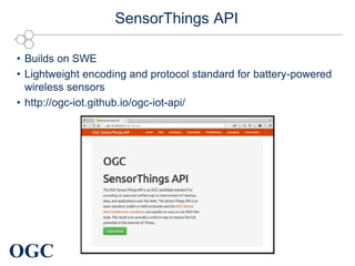 OGC
SensorThings API
• Builds on SWE
• Lightweight encoding and protocol standard for battery-powered
wireless sensors
• http://ogc-iot.github.io/ogc-iot-api/
 