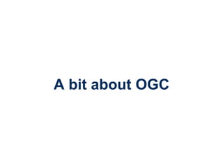 OGC
®
Copyright © 2014 Open Geospatial Consortium
A bit about OGC
 