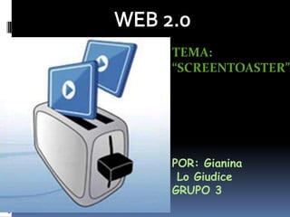 WEB 2.0 TEMA:  “SCREENTOASTER” POR: Gianina  Lo Giudice GRUPO 3 