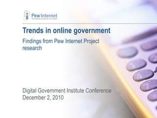 Trends in online government  Findings from Pew Internet Project research Digital Government Institute Conference December 2, 2010 