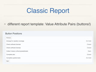 Classic Report
❖ different report template: Value Attribute Pairs (buttons!)
 