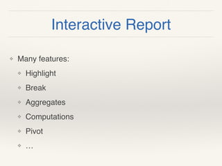 Interactive Report
❖ Many features:
❖ Highlight
❖ Break
❖ Aggregates
❖ Computations
❖ Pivot
❖ …
 