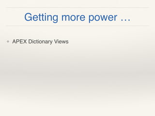 Getting more power …
❖ APEX Dictionary Views
 