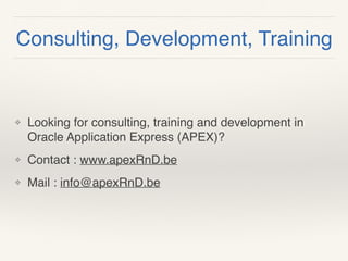 ❖ Looking for consulting, training and development in
Oracle Application Express (APEX)?
❖ Contact : www.apexRnD.be
❖ Mail : info@apexRnD.be
Consulting, Development, Training
 