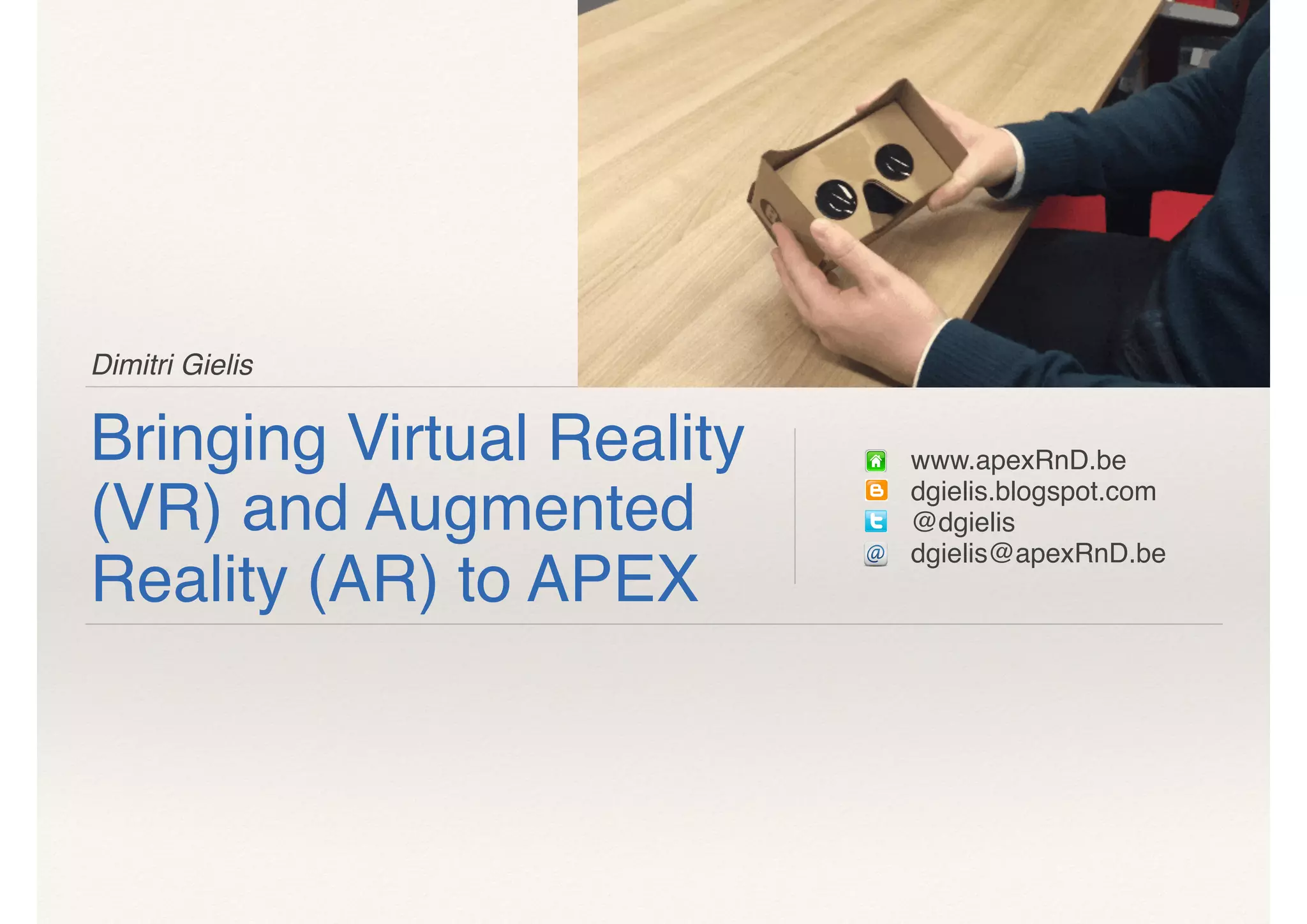 Dimitri Gielis
Bringing Virtual Reality
(VR) and Augmented
Reality (AR) to APEX
www.apexRnD.be
dgielis.blogspot.com
@dgielis
dgielis@apexRnD.be
 