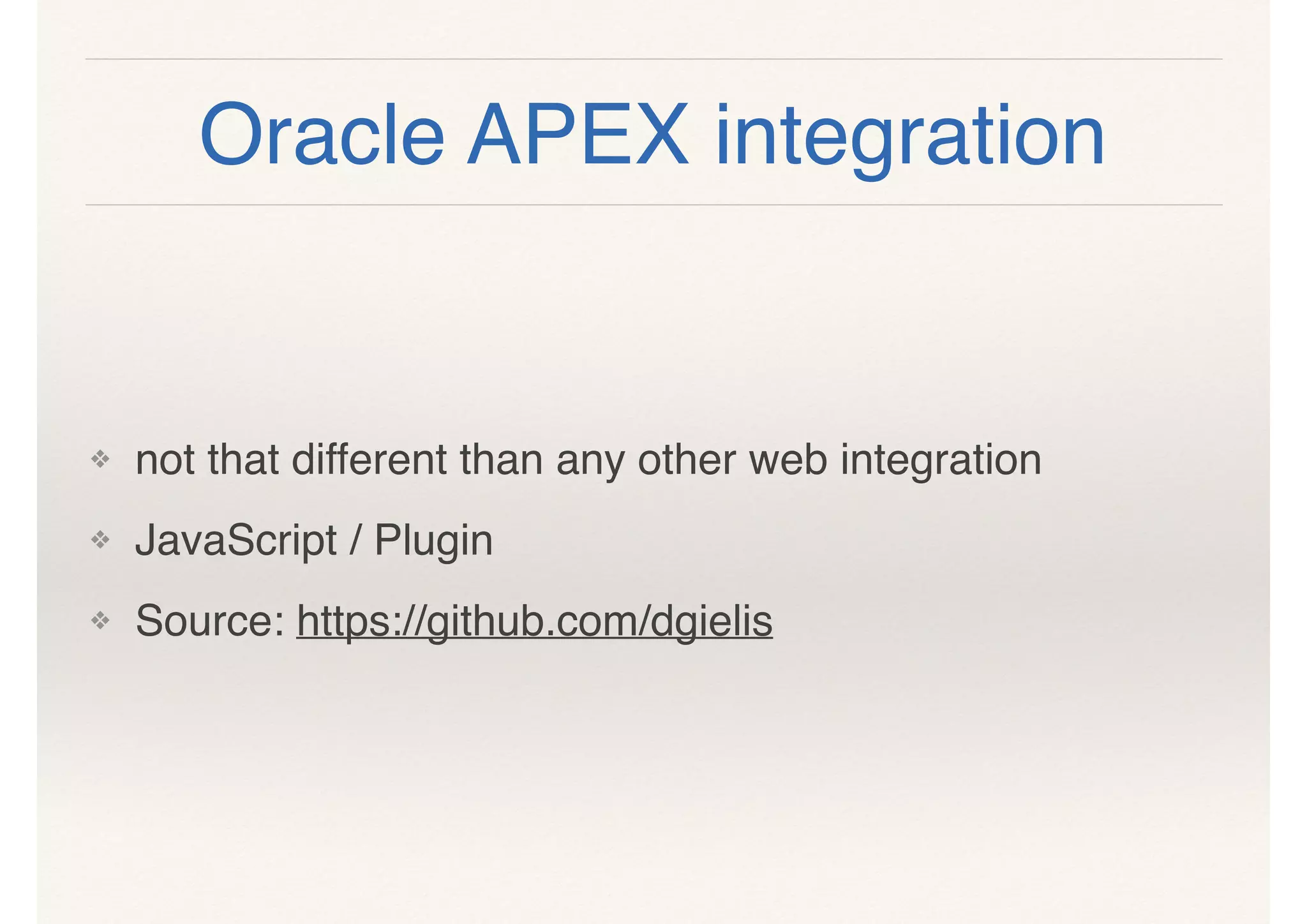 Oracle APEX integration
❖ not that different than any other web integration
❖ JavaScript / Plugin
❖ Source: https://github.com/dgielis
 