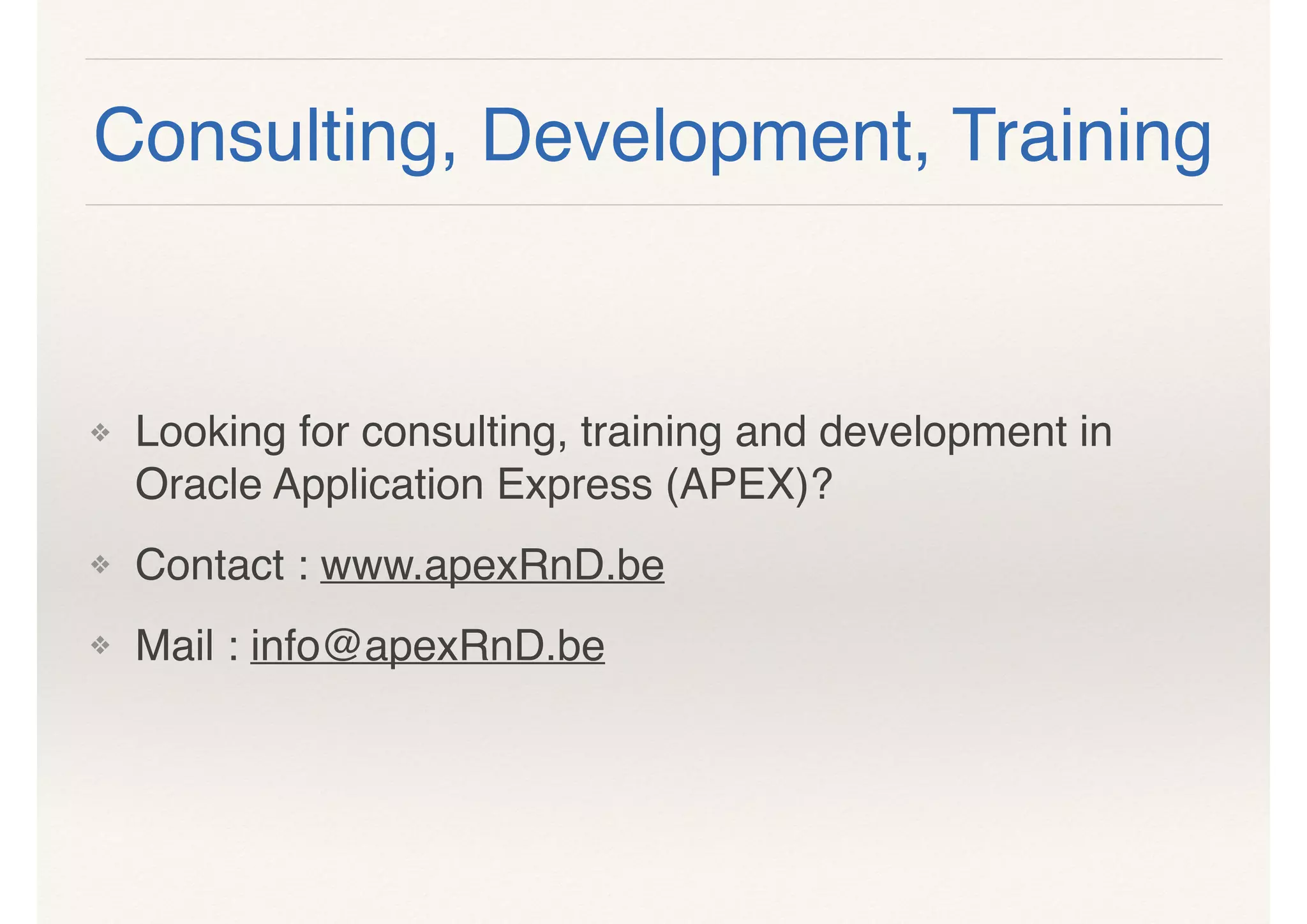 ❖ Looking for consulting, training and development in
Oracle Application Express (APEX)?
❖ Contact : www.apexRnD.be
❖ Mail : info@apexRnD.be
Consulting, Development, Training
 