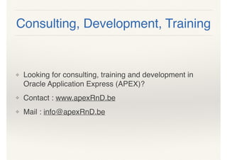 ❖ Looking for consulting, training and development in
Oracle Application Express (APEX)?
❖ Contact : www.apexRnD.be
❖ Mail : info@apexRnD.be
Consulting, Development, Training
 