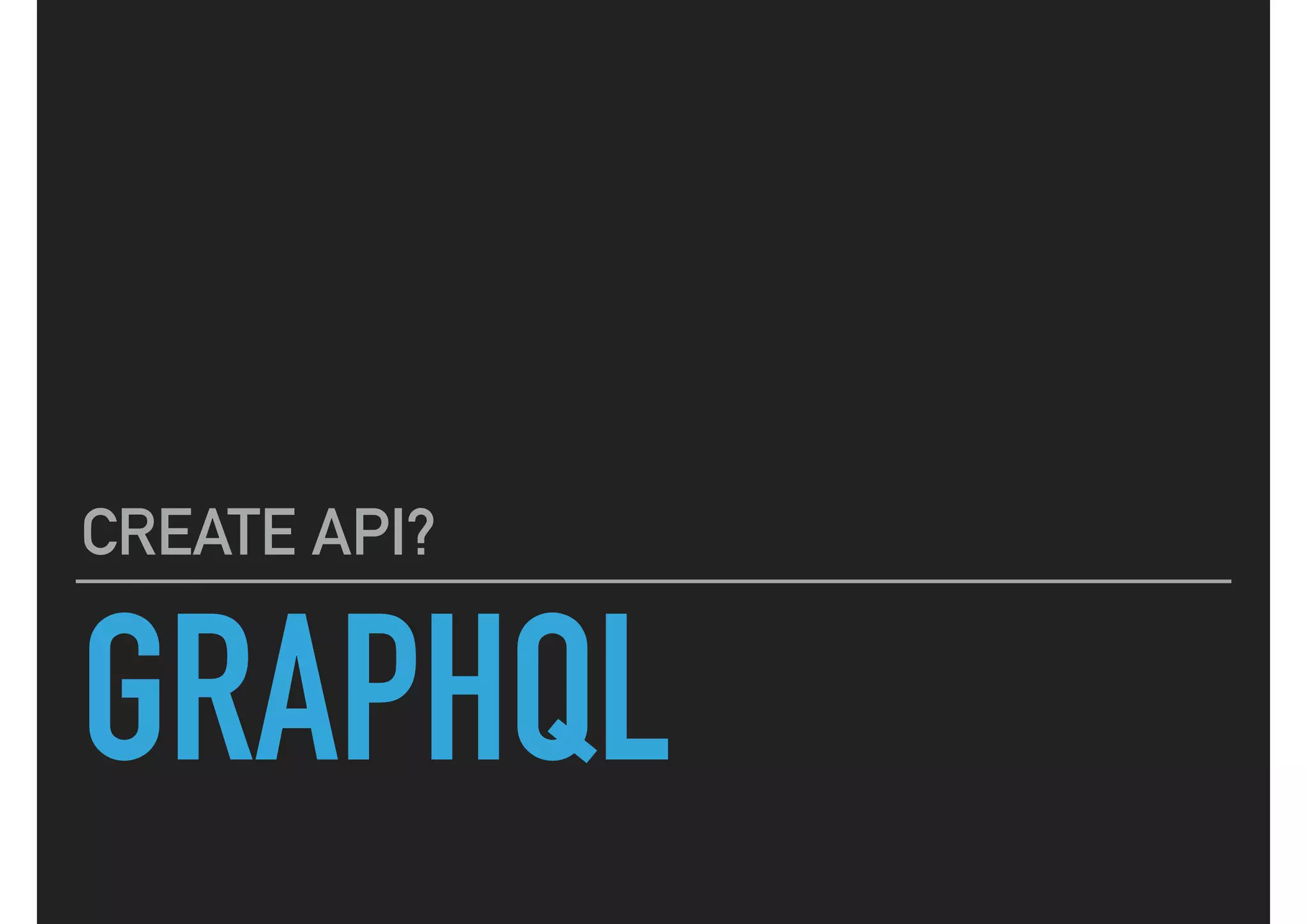 GRAPHQL
CREATE API?
 