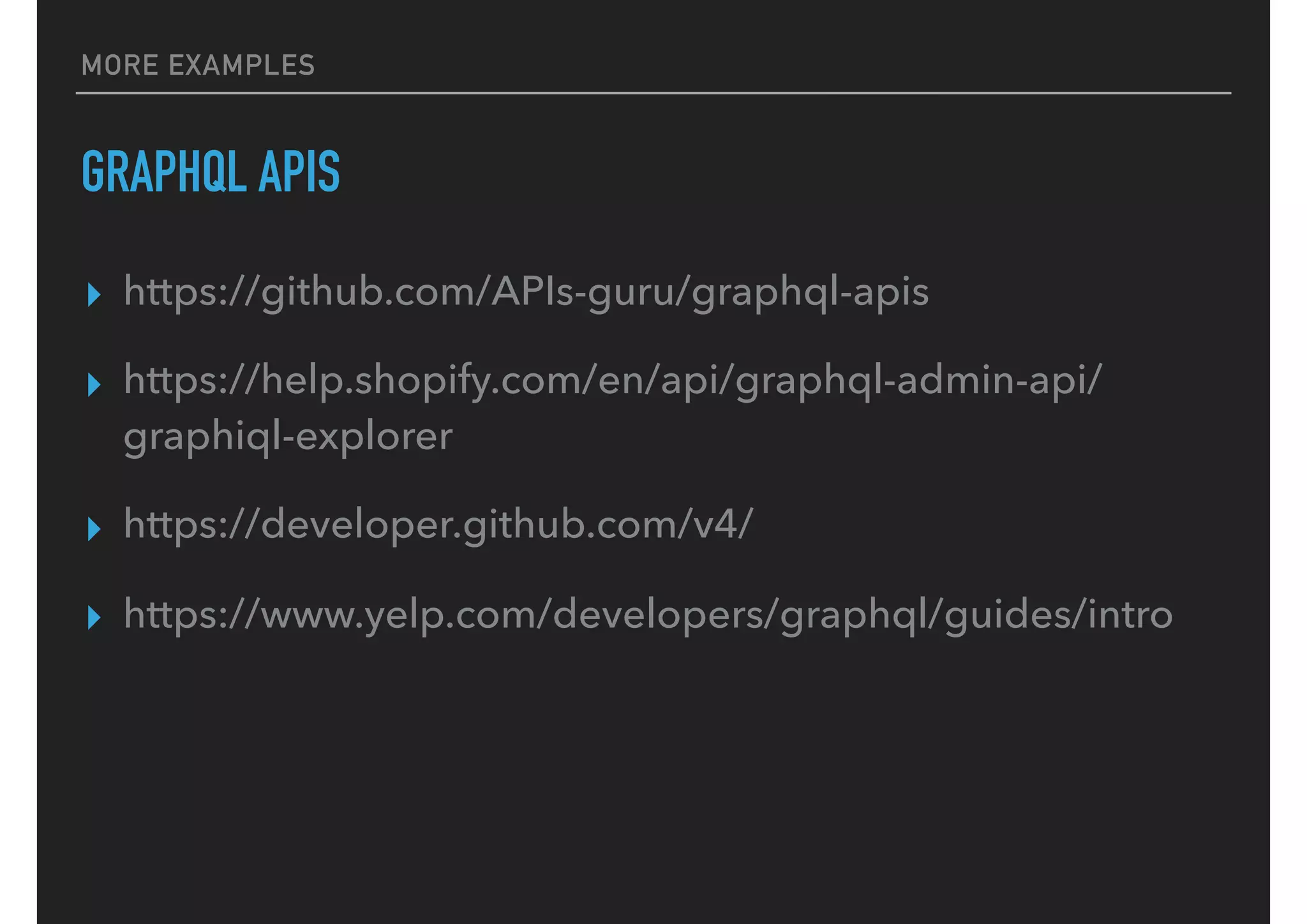 MORE EXAMPLES
GRAPHQL APIS
▸ https://github.com/APIs-guru/graphql-apis
▸ https://help.shopify.com/en/api/graphql-admin-api/
graphiql-explorer
▸ https://developer.github.com/v4/
▸ https://www.yelp.com/developers/graphql/guides/intro
 