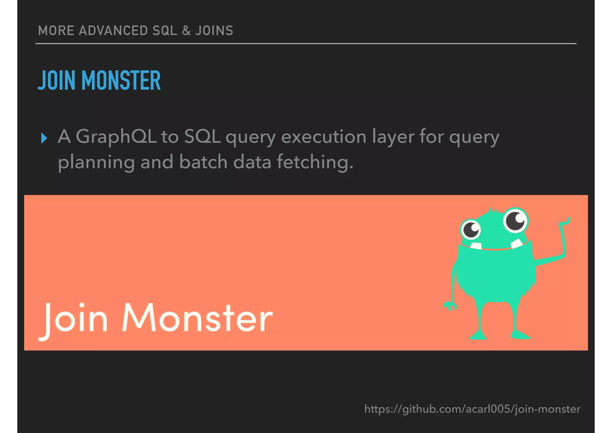 MORE ADVANCED SQL & JOINS
JOIN MONSTER
▸ A GraphQL to SQL query execution layer for query
planning and batch data fetching.
https://github.com/acarl005/join-monster
 
