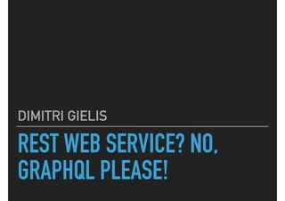 REST WEB SERVICE? NO,
GRAPHQL PLEASE!
DIMITRI GIELIS
 