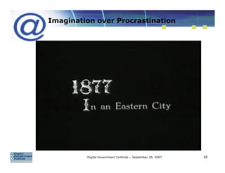 Imagination over Procrastination




         Digital Government Institute – September 20, 2007   16
 