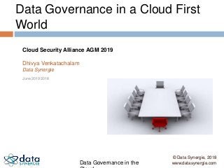 © Data Synergie, 2019
www.datasynergie.comData Governance in the
Data Governance in a Cloud First
World
June 2019 2018
Cloud Security Alliance AGM 2019
Dhivya Venkatachalam
Data Synergie1
© Data Synergie, 2018
www.datasynergie.com
 