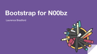 Bootstrap for N00bz
Laurence Bradford
 