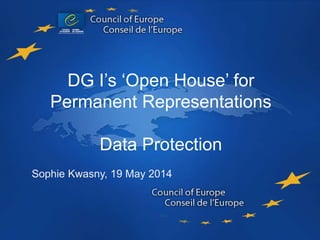 Data Protection
DG I’s ‘Open House’ for
Permanent Representations
Data Protection
Sophie Kwasny, 19 May 2014
 