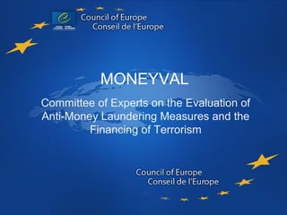 MONEYVAL
MONEYVAL
Committee of Experts on the Evaluation of
Anti-Money Laundering Measures and the
Financing of Terrorism
 