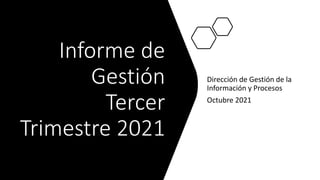 Informe de
Gestión
Tercer
Trimestre 2021
Dirección de Gestión de la
Información y Procesos
Octubre 2021
 