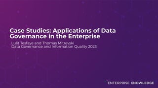 Case Studies: Applications of Data
Governance in the Enterprise
Lulit Tesfaye and Thomas Mitrevski
Data Governance and Information Quality 2023
 