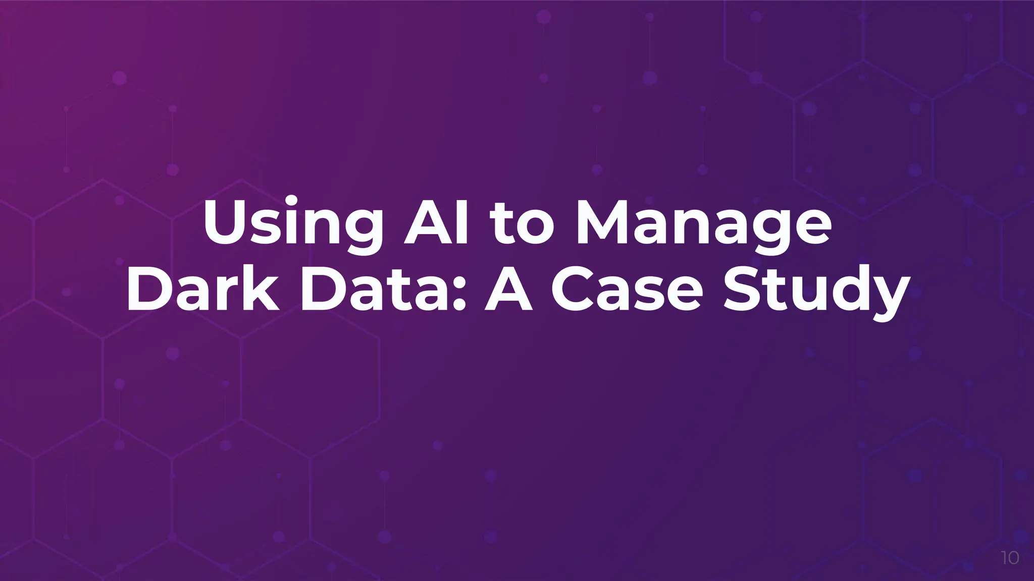 Using AI to Manage
Dark Data: A Case Study
10
 