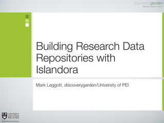 Building Research Data
Repositories with
Islandora
Mark Leggott, discoverygarden/University of PEI
 