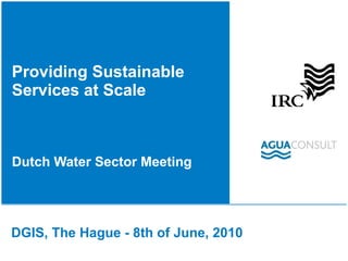 Providing Sustainable Services at Scale  Dutch Water Sector Meeting DGIS, The Hague - 8th of June, 2010 