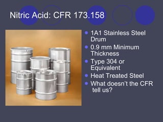 Nitric Acid: CFR 173.158 1A1 Stainless Steel Drum 0.9 mm Minimum Thickness Type 304 or Equivalent Heat Treated Steel What doesn’t the CFR  tell us? 