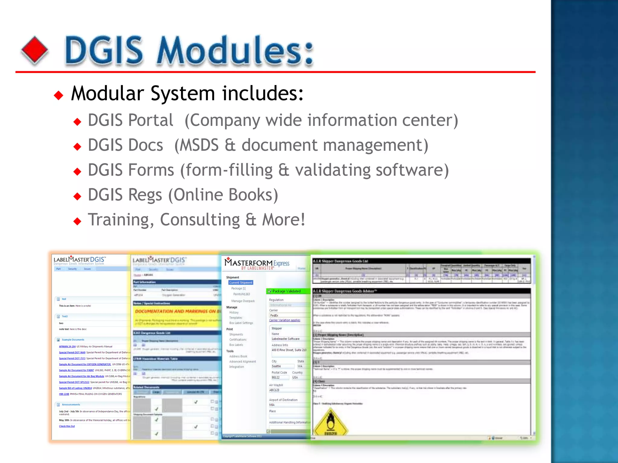    Modular System includes:
       DGIS Portal (Company wide information center)
       DGIS Docs (MSDS & document management)
       DGIS Forms (form-filling & validating software)
       DGIS Regs (Online Books)
       Training, Consulting & More!
 