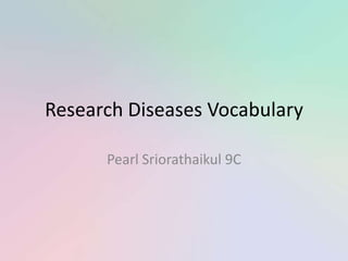 Research Diseases Vocabulary

      Pearl Sriorathaikul 9C
 