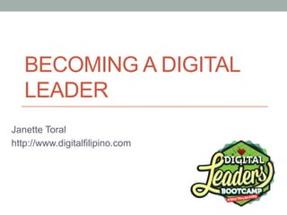 BECOMING A DIGITAL
LEADER
Janette Toral
http://www.digitalfilipino.com
 