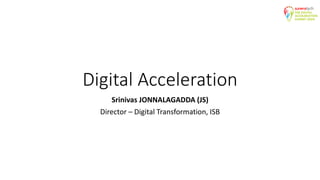 Digital Acceleration
Srinivas JONNALAGADDA (JS)
Director – Digital Transformation, ISB
 